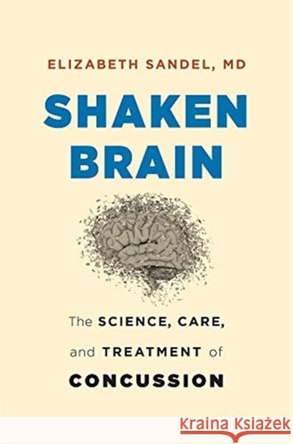 Shaken Brain: The Science, Care, and Treatment of Concussion Sandel, Elizabeth 9780674987418 Harvard University Press