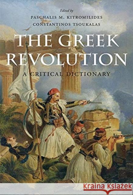 The Greek Revolution: A Critical Dictionary Paschalis M. Kitromilides Constantinos Tsoukalas 9780674987432 Belknap Press
