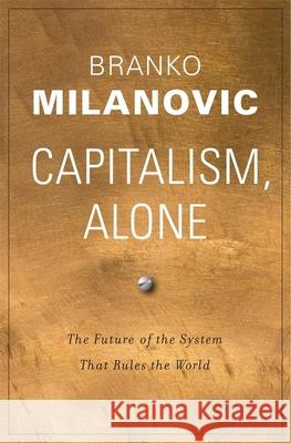 Capitalism, Alone: The Future of the System That Rules the World Milanovic, Branko 9780674987593 Belknap Press: An Imprint of Harvard Universi