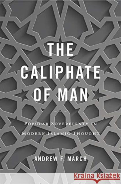 The Caliphate of Man: Popular Sovereignty in Modern Islamic Thought March, Andrew F. 9780674987838 Belknap Press: An Imprint of Harvard Universi