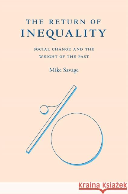 The Return of Inequality: Social Change and the Weight of the Past Mike Savage 9780674988071