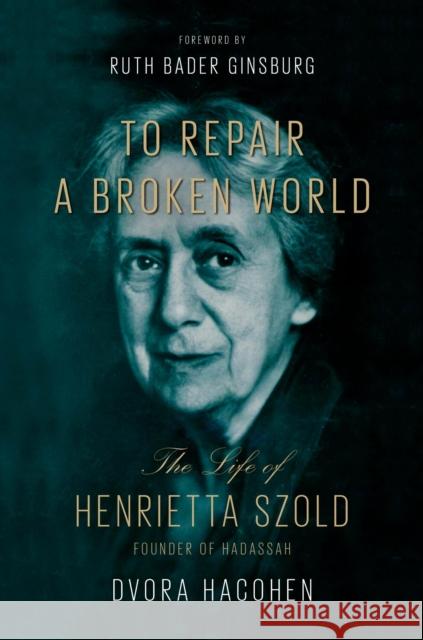 To Repair a Broken World: The Life of Henrietta Szold, Founder of Hadassah Dvora Hacohen Shmuel Sermoneta-Gertel Ruth Bader Ginsburg 9780674988095