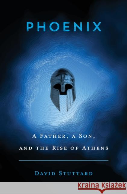 Phoenix: A Father, a Son, and the Rise of Athens David Stuttard 9780674988279 Harvard University Press