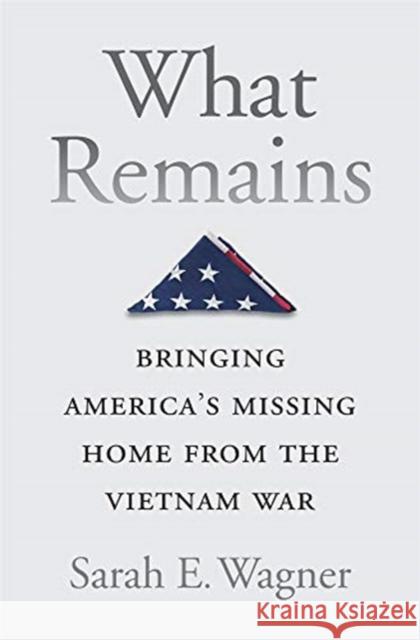 What Remains: Bringing America's Missing Home from the Vietnam War Sarah E. Wagner 9780674988347 Harvard University Press