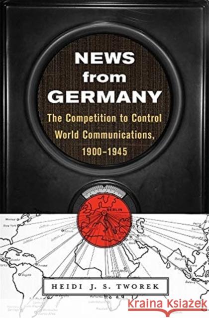 News from Germany: The Competition to Control World Communications, 1900-1945 Heidi Tworek 9780674988408