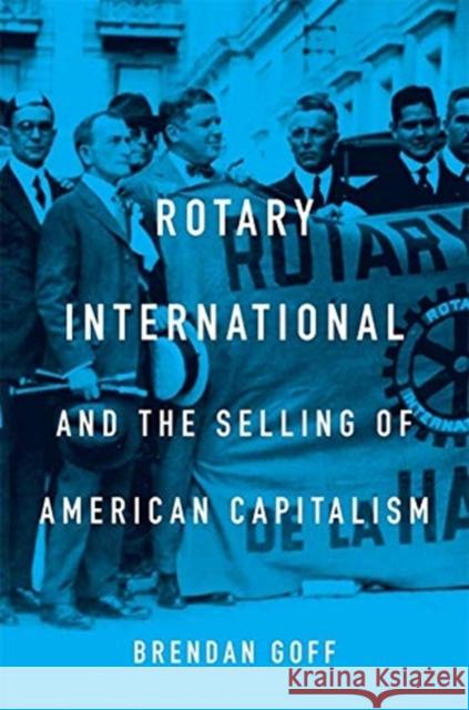 Rotary International and the Selling of American Capitalism Brendan Goff 9780674989795 Harvard University Press