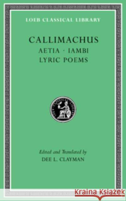 Aetia. Iambi. Lyric Poems Callimachus                              Dee L. Clayman Dee L. Clayman 9780674997349