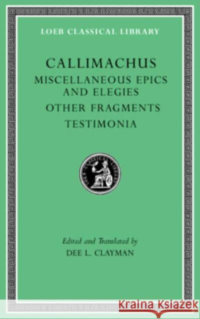 Miscellaneous Epics and Elegies. Other Fragments. Testimonia Callimachus                              Dee L. Clayman Dee L. Clayman 9780674997493
