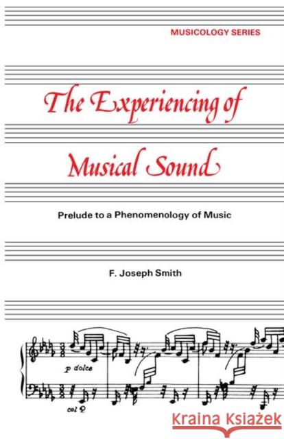 Experiencing of Musical Sound: A Prelude to a Phenomenology of Music Smith, F. J. 9780677044309 Routledge