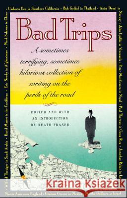 Bad Trips: A Sometimes Terrifying, Sometimes Hilarious Collection of Writing on the Perils of the Road Keath Fraser J. Laslocky Keath Fraser 9780679729082 Vintage Books USA