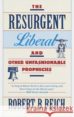 The Resurgent Liberal: And Other Unfashionable Prophecies Robert B. Reich 9780679731528