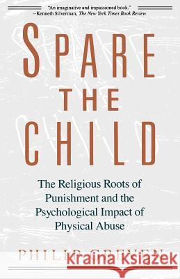 Spare the Child: The Religious Roots of Punishment and the Psychological Impact of Physical Abuse Philip Greven 9780679733386 Vintage Books USA