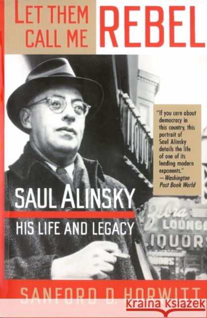 Let Them Call Me Rebel: Saul Alinsky: His Life and Legacy Sanford Horwitt 9780679734185