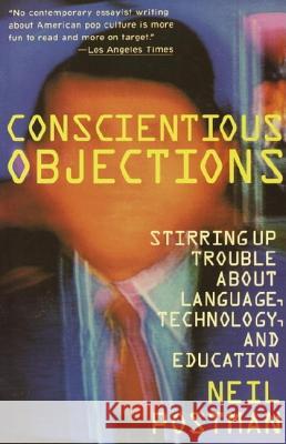 Conscientious Objections: Stirring Up Trouble about Language, Technology and Education Neil Postman 9780679734215