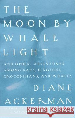 Moon by Whale Light: And Other Adventures Among Bats, Penguins, Crocodilians, and Whales Diane Ackerman 9780679742265 Vintage Books USA