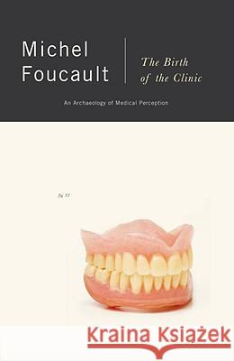 The Birth of the Clinic: An Archaeology of Medical Perception Michel Foucault 9780679753346 Random House USA Inc
