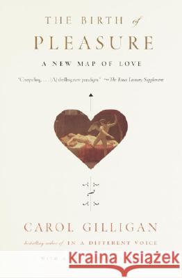 The Birth of Pleasure: A New Map of Love Carol Gilligan Carol Gilligan 9780679759430