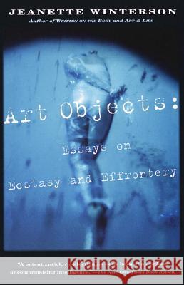 Art Objects: Essays on Ecstasy and Effrontery Jeanette Winterson 9780679768203 Vintage Books USA