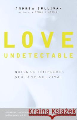Love Undetectable: Notes on Friendship, Sex, and Survival Andrew Sullivan 9780679773153 Vintage Books USA