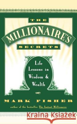 The Millionaire's Secrets: Life Lessons in Wisdom and Wealth Mark Fisher 9780684801186