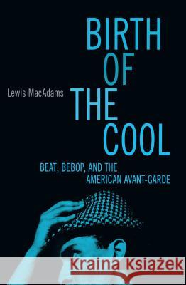 Birth of the Cool: Beat, Bebop, and the American Avant Garde MacAdams, Lewis 9780684813547 Free Press
