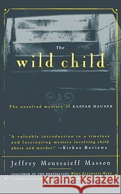 The Wild Child: The Unsolved Mystery of Kaspar Hauser Masson, Jeffrey Moussaieff 9780684830964 Free Press