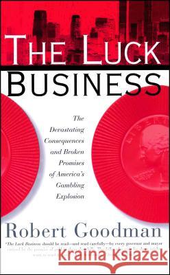 The Luck Business: The Devastating Consequences and Broken Promises of America's Gambling Explosion Goodman, Robert 9780684831824 Free Press