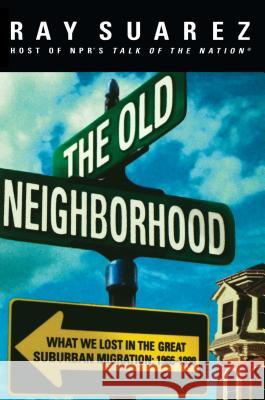 The Old Neighborhood: What We Lost in the Great Suburban Migration, 1966-1999 Suarez, Ray 9780684834023 Free Press