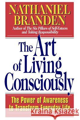 The Art of Living Consciously: The Power of Awareness to Transform Everyday Life Nathaniel Branden, Ph.D. 9780684838496 Simon & Schuster