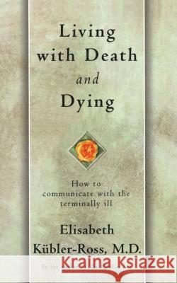 Living with Death and Dying: How to Communicate with the Terminally Ill Elisabeth Kubler-Ross 9780684839363 Touchstone Books