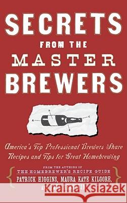Secrets from the Master Brewers: America's Top Professional Brewers Share Recipes and Tips for Great Homebrewing Patrick Higgins, Maura Kate Kilgore, Paul Hertlein 9780684841908 Simon & Schuster