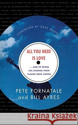 All You Need is Love-- and 99 Other Life Lessons from Classic Rock Songs Peter Fornatale, Bill Ayres 9780684845296 Simon & Schuster
