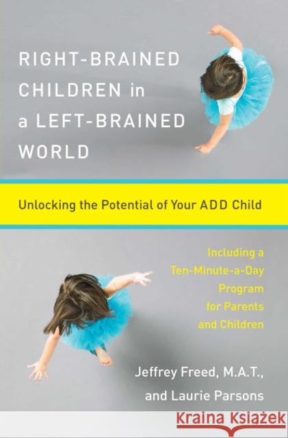 Right-Brained Children in a Left-Brained World: Unlocking the Potential of Your Add Child Jeffrey Freed Jeffery Freed Laurie Parsons 9780684847931 Simon & Schuster