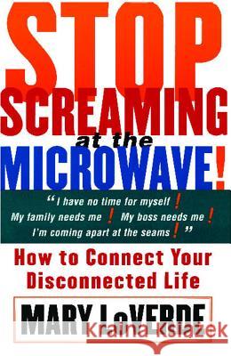 Stop Screaming at the Microwave: How to Connect Your Disconnected Life Mary LoVerde 9780684853970 Fireside Books