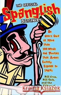 The Official Spanglish Dictionary: UN User's GU Ia to More Than 300 Words and Phrases That Aren't Exactly Espaanol or Ingl Es Bill Cruz, Bill Teck 9780684854120 Simon & Schuster