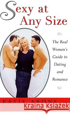 Sexy at Any Size: The Real Woman's Guide To Dating and Romance Katie Arons, Jacqueline Shannon 9780684854151 Simon & Schuster
