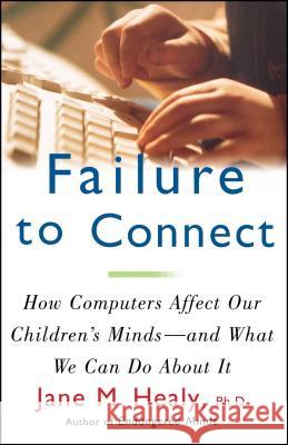 Failure to Connect: How Computers Affect Our Children's Minds -- and What We Can Do About It Jane M. Healy 9780684855394 Simon & Schuster