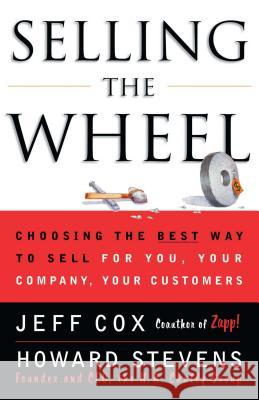 Selling the Wheel: Choosing the Best Way to Sell for You, Your Company, and Your Customers Jeff Cox, Howard Stevens 9780684856018 Simon & Schuster