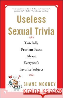 Useless Sexual Trivia: Tastefully Prurient Facts about Everyone's Favorite Subject Mooney, Shane 9780684859279 Fireside Books