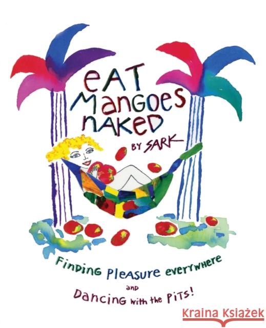 Eat Mangoes Naked: Finding Pleasure Everywhere and Dancing with the Pits! Sark 9780684859774