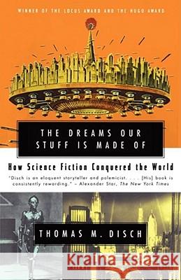 The Dreams Our Stuff Is Made of: How Science Fiction Conquered the World Disch, Thomas M. 9780684859781