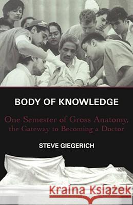 Body of Knowledge: One Semester of Gross Anatomy, the Gateway to Becoming a Doctor Steven Giegerich 9780684862088 Simon & Schuster