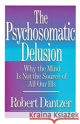 Psychosomatic Delusion: Why the Mind Is Not the Source of All Our Ills Dantzer 9780684863467 Free Press