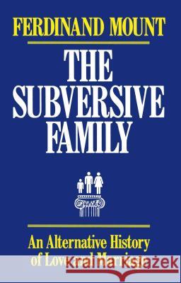 The Subversive Family: An Alternative History of Love and Marriage Mount, Ferdinand 9780684863856