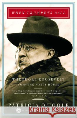 When Trumpets Call: Theodore Roosevelt After the White House Patricia O'Toole 9780684864785