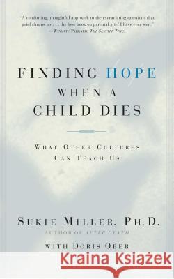 Finding Hope When a Child Dies: What Other Cultures Can Teach Us Miller, Sukie 9780684865614 Fireside Books