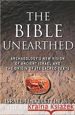 The Bible Unearthed: Archaeology's New Vision of Ancient Israel and the Origin of Its Sacred Texts Israel Finkelstein Neil Asher Silberman 9780684869131