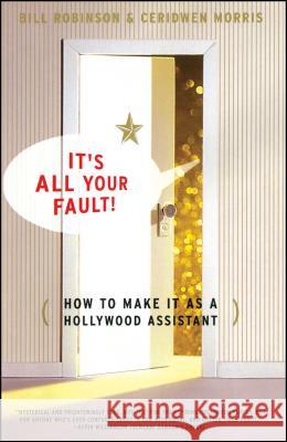 Its All Your Fault: How To Make It As A Hollywood Assistant Bill Robinson, Ceridwen Morris 9780684869582 Simon & Schuster