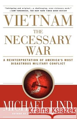 Vietnam the Necessary War: A Reinterpretation of America's Most Disastrous Military Conflict Lind, Michael 9780684870274