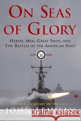 On Seas of Glory: Heroic Men, Great Ships, and Epic Battles of the American Navy Lehman, John 9780684871776 Free Press